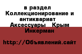  в раздел : Коллекционирование и антиквариат » Аксессуары . Крым,Инкерман